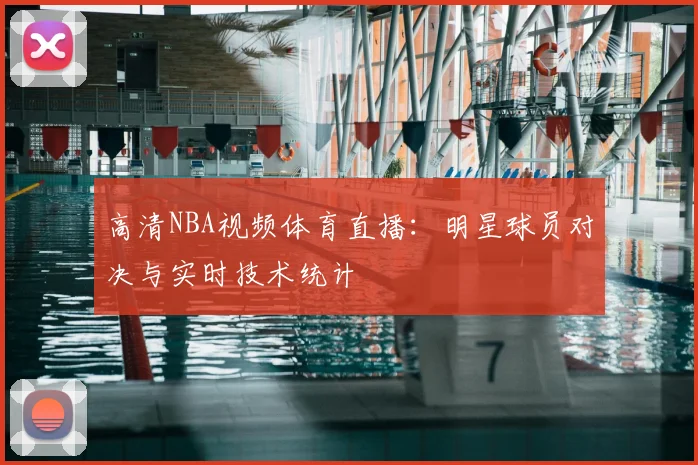 高清NBA视频体育直播：明星球员对决与实时技术统计