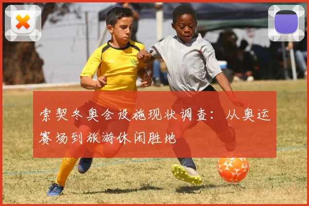 索契冬奥会设施现状调查：从奥运赛场到旅游休闲胜地