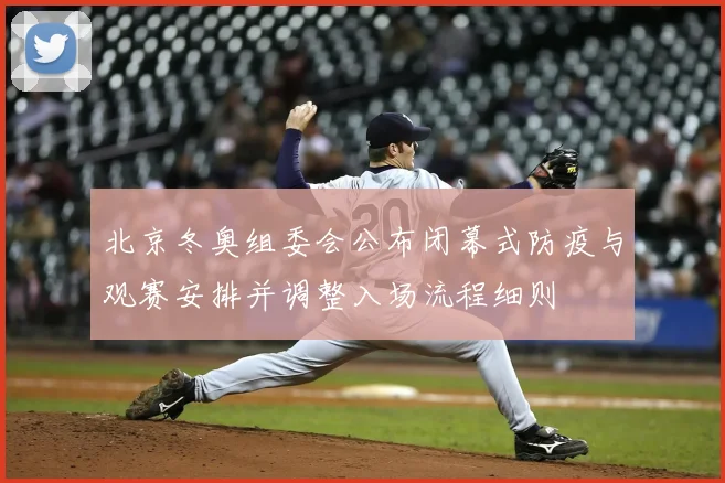 北京冬奥组委会公布闭幕式防疫与观赛安排并调整入场流程细则