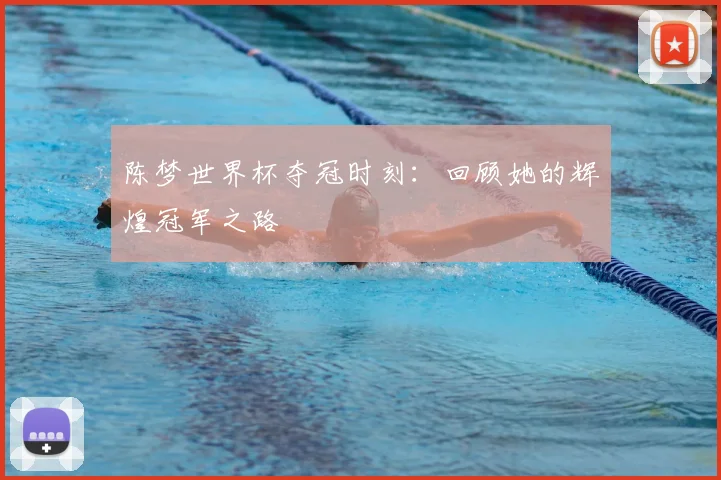 陈梦世界杯夺冠时刻：回顾她的辉煌冠军之路