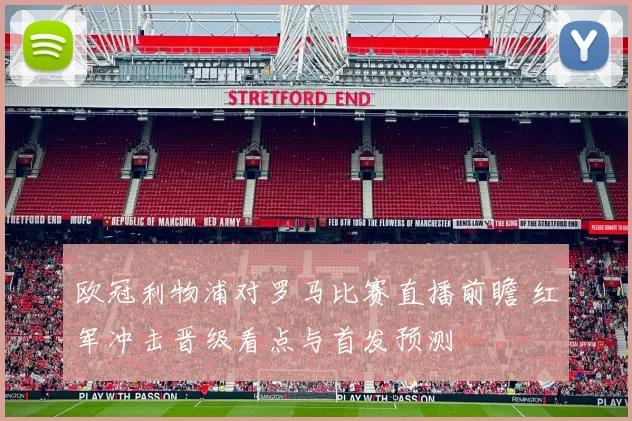 欧冠利物浦对罗马比赛直播前瞻 红军冲击晋级看点与首发预测